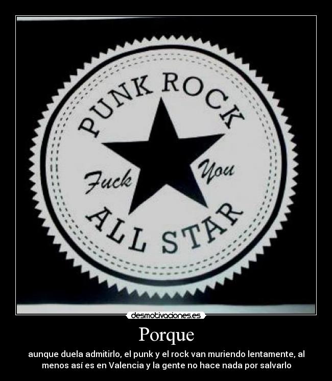 Porque - aunque duela admitirlo, el punk y el rock van muriendo lentamente, al
menos así es en Valencia y la gente no hace nada por salvarlo