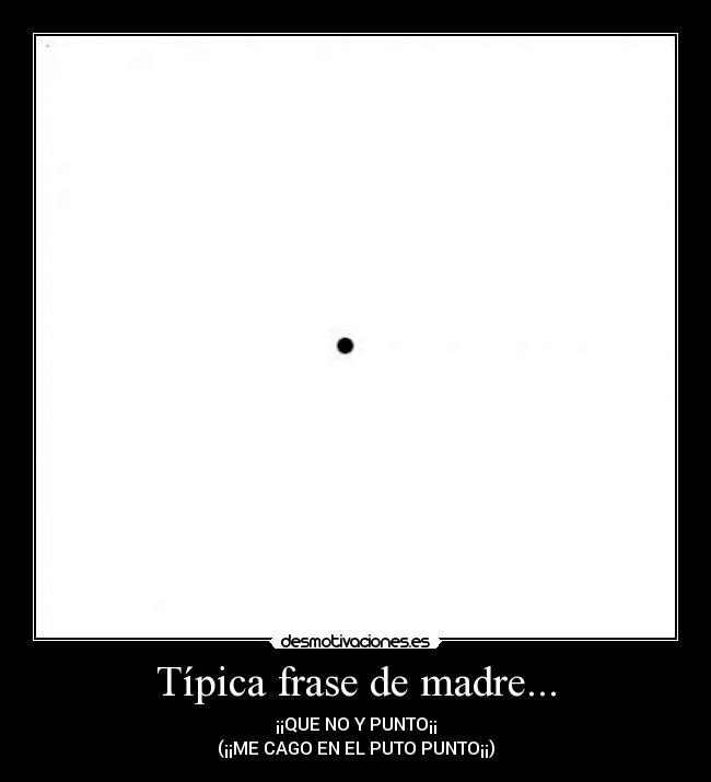 Típica frase de madre... - ¡¡QUE NO Y PUNTO¡¡
(¡¡ME CAGO EN EL PUTO PUNTO¡¡)