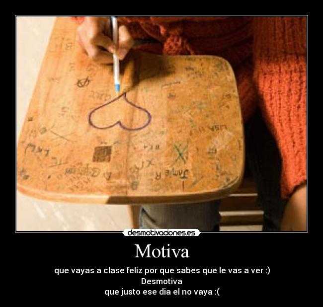 Motiva - que vayas a clase feliz por que sabes que le vas a ver :)
Desmotiva
que justo ese dia el no vaya :(
