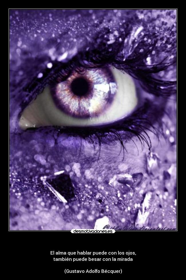   - El alma que hablar puede con los ojos,
también puede besar con la mirada

(Gustavo Adolfo Bécquer)