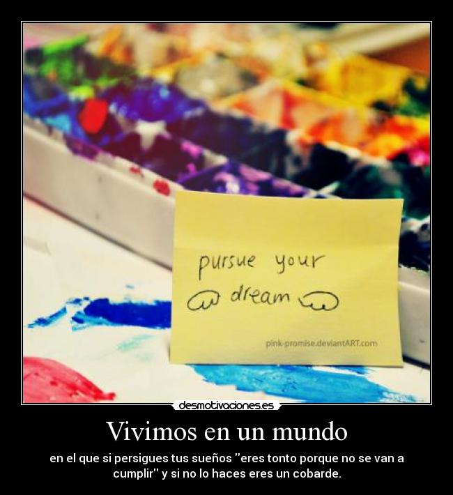 Vivimos en un mundo - en el que si persigues tus sueños eres tonto porque no se van a
cumplir y si no lo haces eres un cobarde.