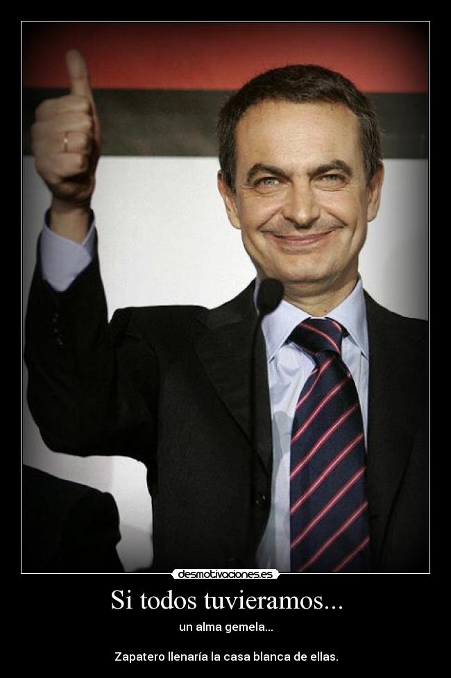 Si todos tuvieramos... - un alma gemela...

Zapatero llenaría la casa blanca de ellas.