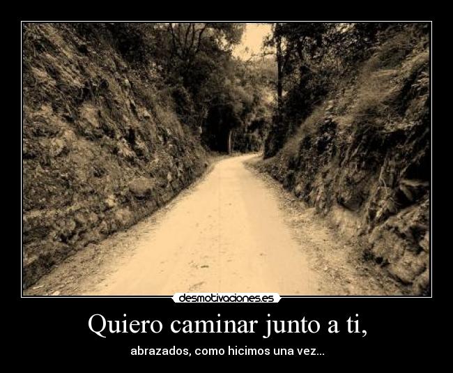 Quiero caminar junto a ti, -