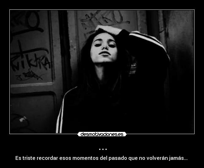... - Es triste recordar esos momentos del pasado que no volverán jamás...