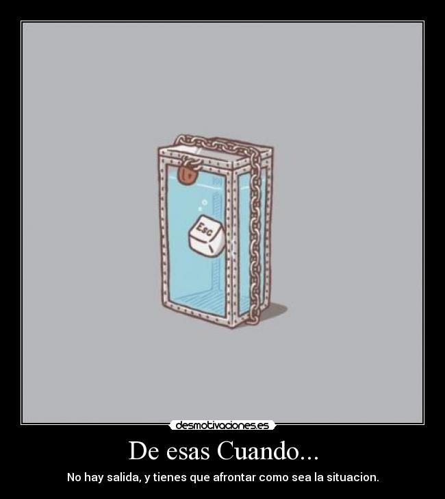 De esas Cuando... - No hay salida, y tienes que afrontar como sea la situacion.