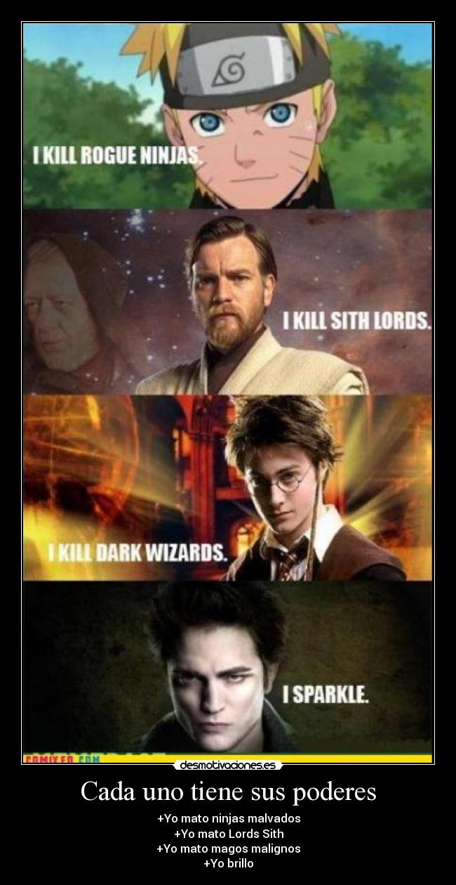 Cada uno tiene sus poderes - +Yo mato ninjas malvados
+Yo mato Lords Sith
+Yo mato magos malignos
+Yo brillo