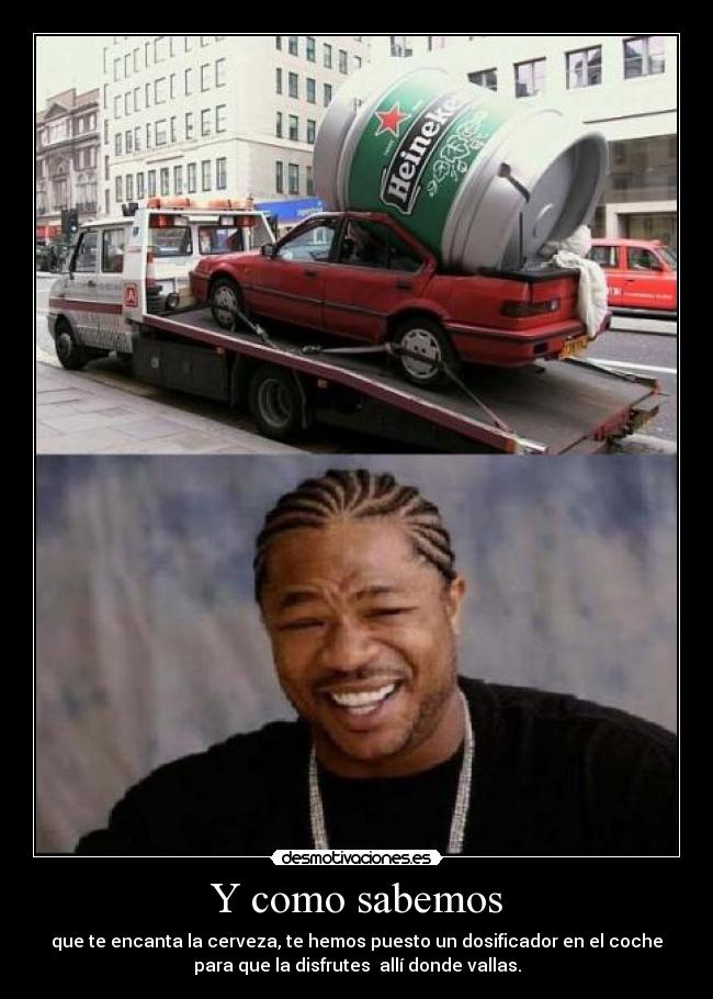 Y como sabemos - que te encanta la cerveza, te hemos puesto un dosificador en el coche
para que la disfrutes  allí donde vallas.