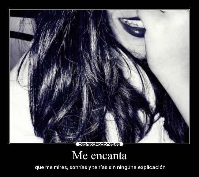 Me encanta - que me mires, sonrías y te rías sin ninguna explicación