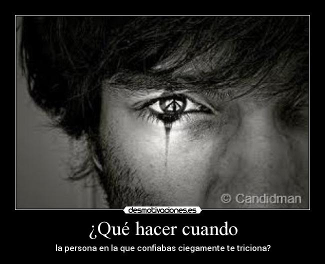 ¿Qué hacer cuando - la persona en la que confiabas ciegamente te triciona?