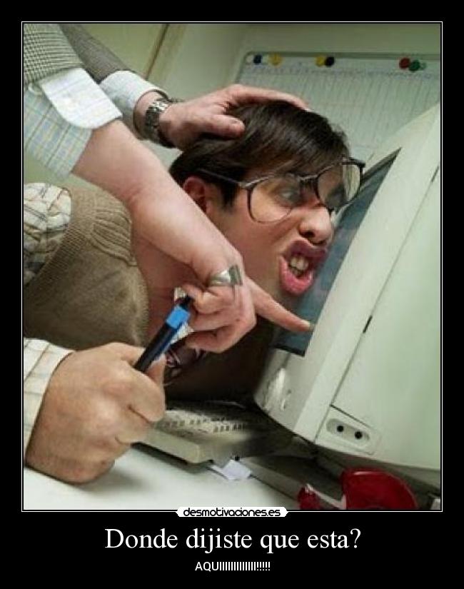 Donde dijiste que esta? - AQUIIIIIIIIIIIII!!!!!