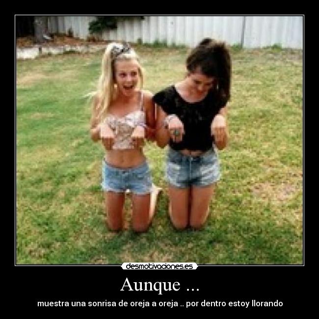 Aunque ... - muestra una sonrisa de oreja a oreja .. por dentro estoy llorando