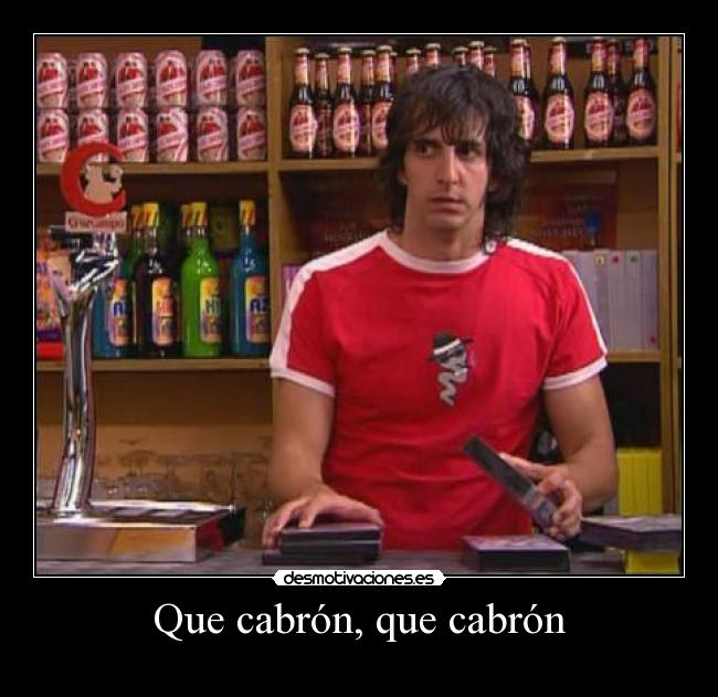 Que cabrón, que cabrón -