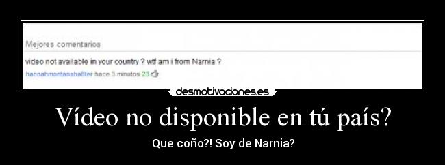 Vídeo no disponible en tú país? - Que coño?! Soy de Narnia?