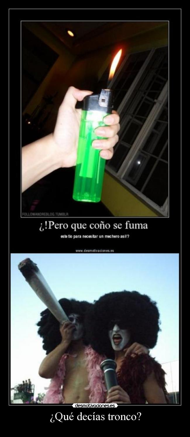 ¿Qué decías tronco? -