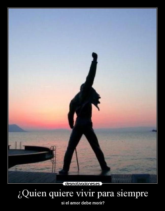 ¿Quien quiere vivir para siempre - si el amor debe morir?