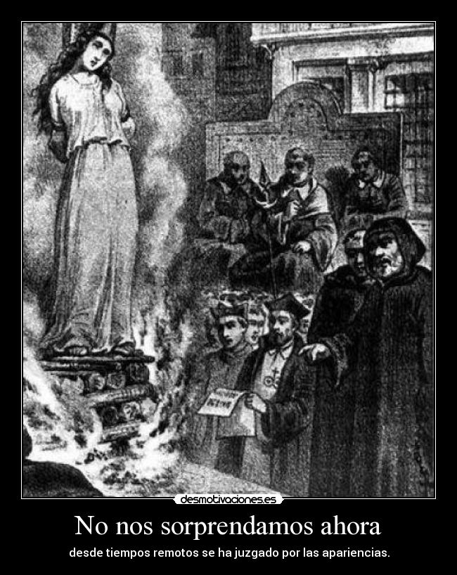 No nos sorprendamos ahora - desde tiempos remotos se ha juzgado por las apariencias.