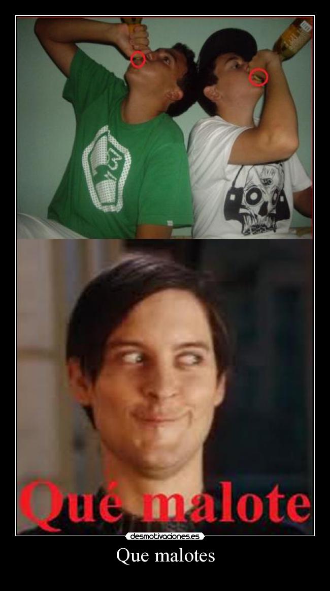 Que malotes -