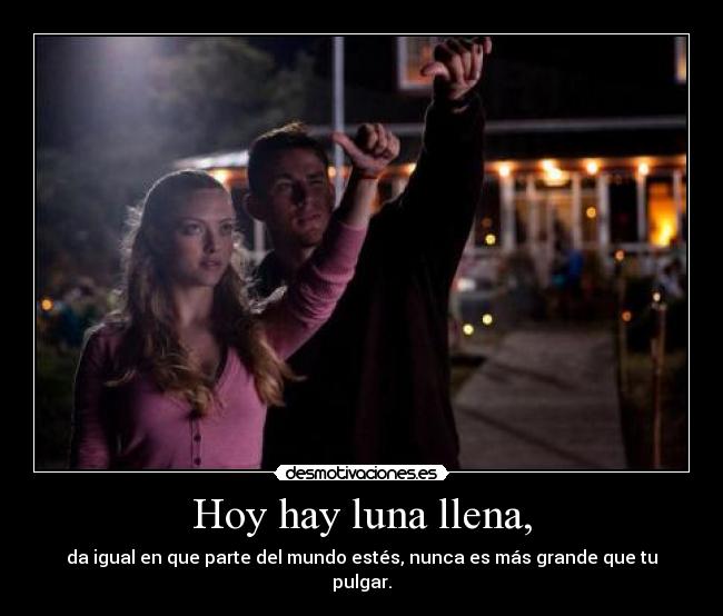 Hoy hay luna llena, - da igual en que parte del mundo estés, nunca es más grande que tu pulgar.