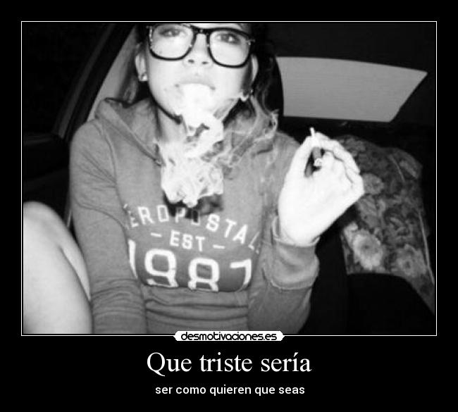 Que triste sería - ser como quieren que seas