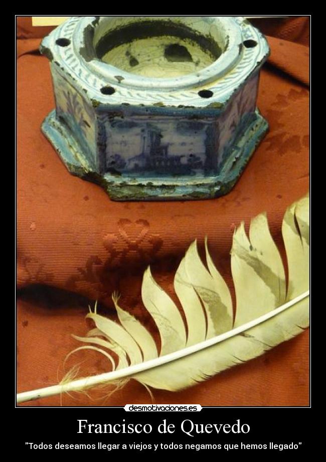 Francisco de Quevedo - Todos deseamos llegar a viejos y todos negamos que hemos llegado