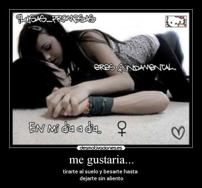 me gustaria... - tirarte al suelo y besarte hasta
dejarte sin aliento