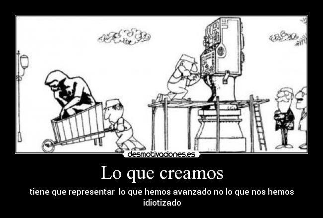 Lo que creamos - tiene que representar lo que hemos avanzado no lo que nos hemos idiotizado