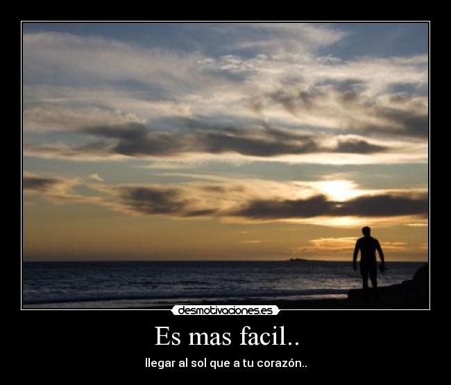 Es mas facil.. - llegar al sol que a tu corazón..