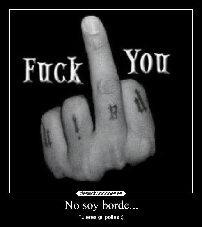 No soy borde... - Tu eres gilipollas ;)