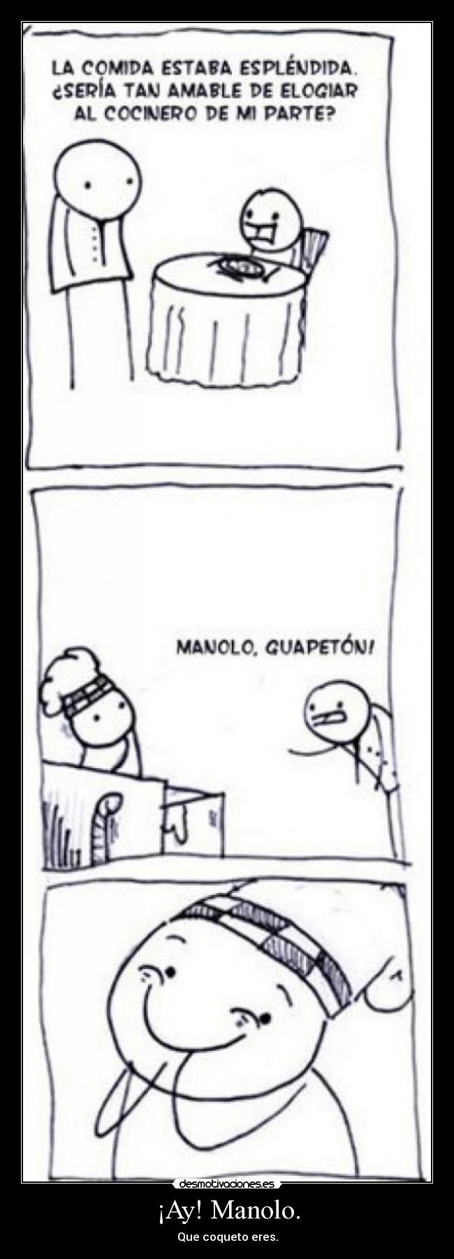 ¡Ay! Manolo. - Que coqueto eres.
