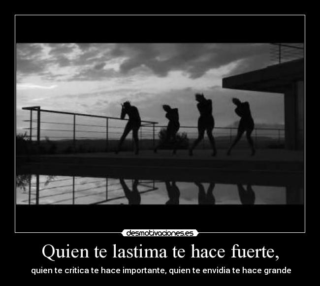 Quien te lastima te hace fuerte, -