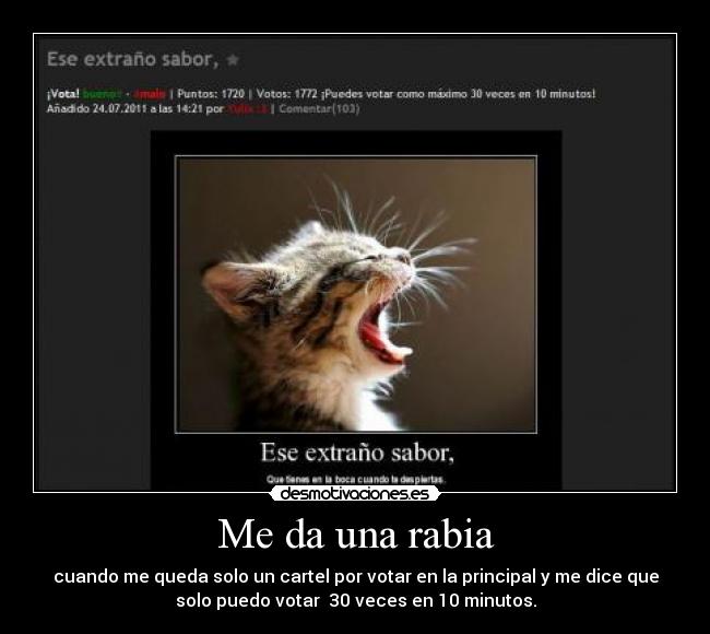 Me da una rabia - cuando me queda solo un cartel por votar en la principal y me dice que
solo puedo votar 30 veces en 10 minutos.