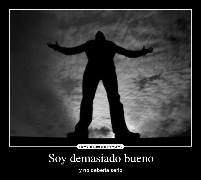 Soy demasiado bueno - y no debería serlo