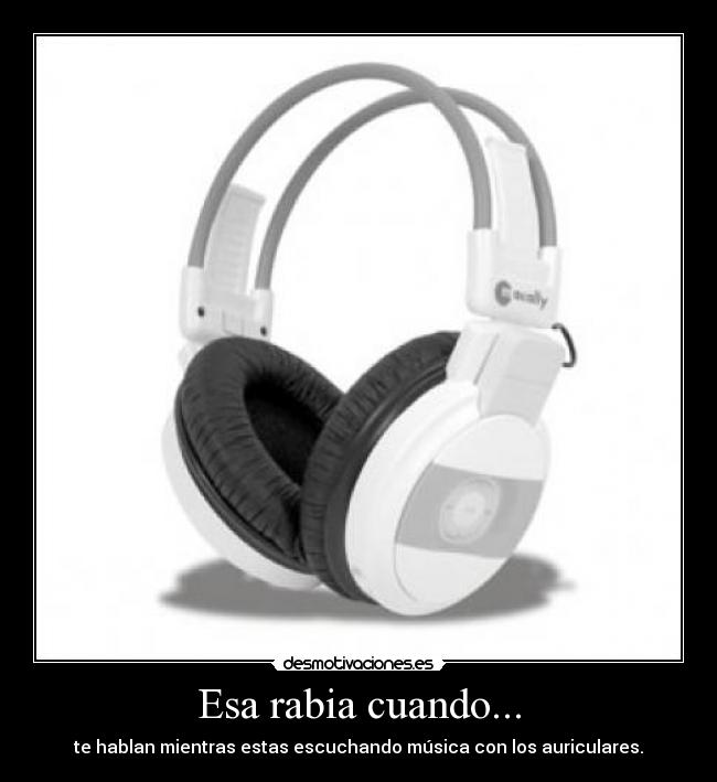 Esa rabia cuando... - te hablan mientras estas escuchando música con los auriculares.