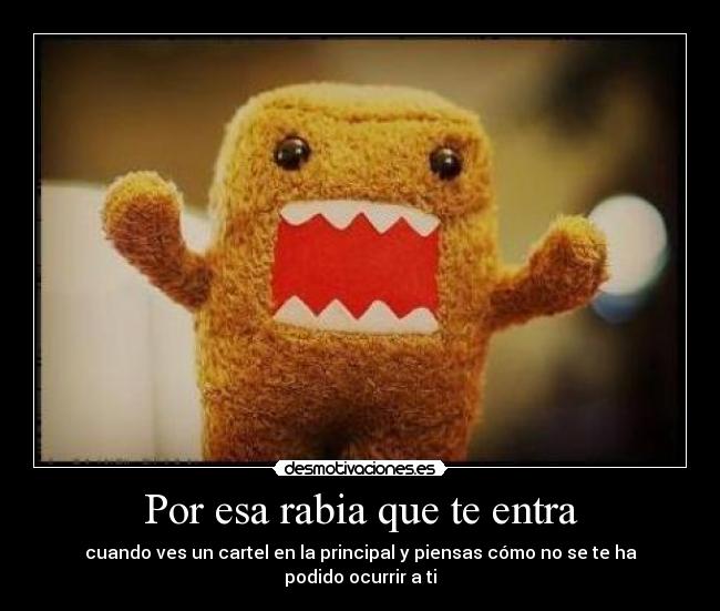 Por esa rabia que te entra - cuando ves un cartel en la principal y piensas cómo no se te ha podido ocurrir a ti