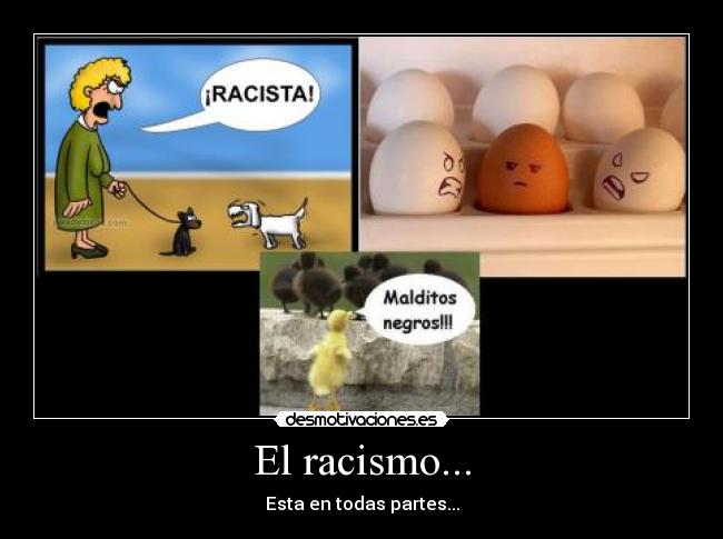 El racismo... - Esta en todas partes...