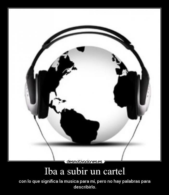 Iba a subir un cartel - con lo que significa la musica para mi, pero no hay palabras para describirlo.