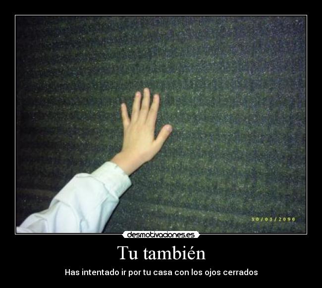 Tu también - Has intentado ir por tu casa con los ojos cerrados