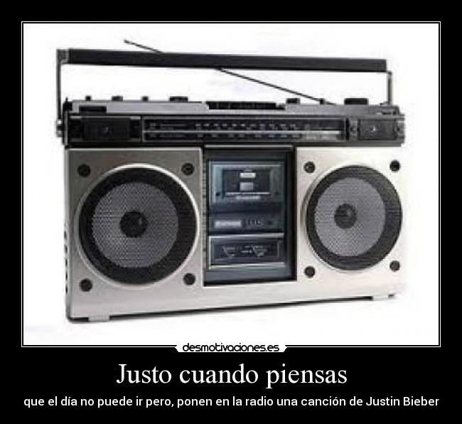 Justo cuando piensas - que el día no puede ir pero, ponen en la radio una canción de Justin Bieber