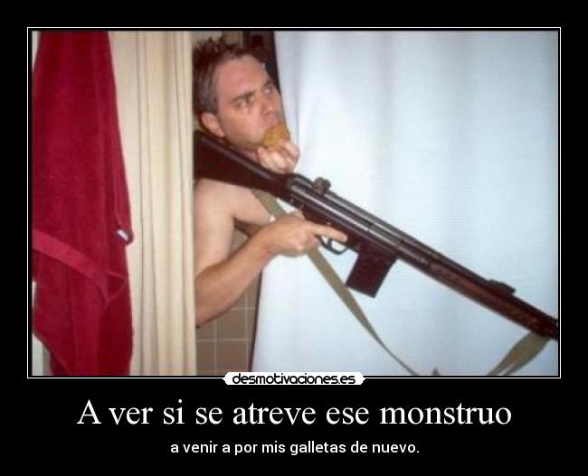 A ver si se atreve ese monstruo -