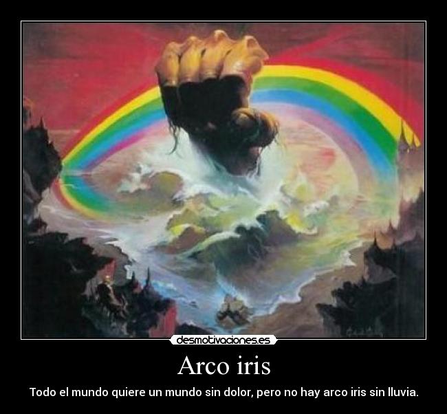 Arco iris - Todo el mundo quiere un mundo sin dolor, pero no hay arco iris sin lluvia.