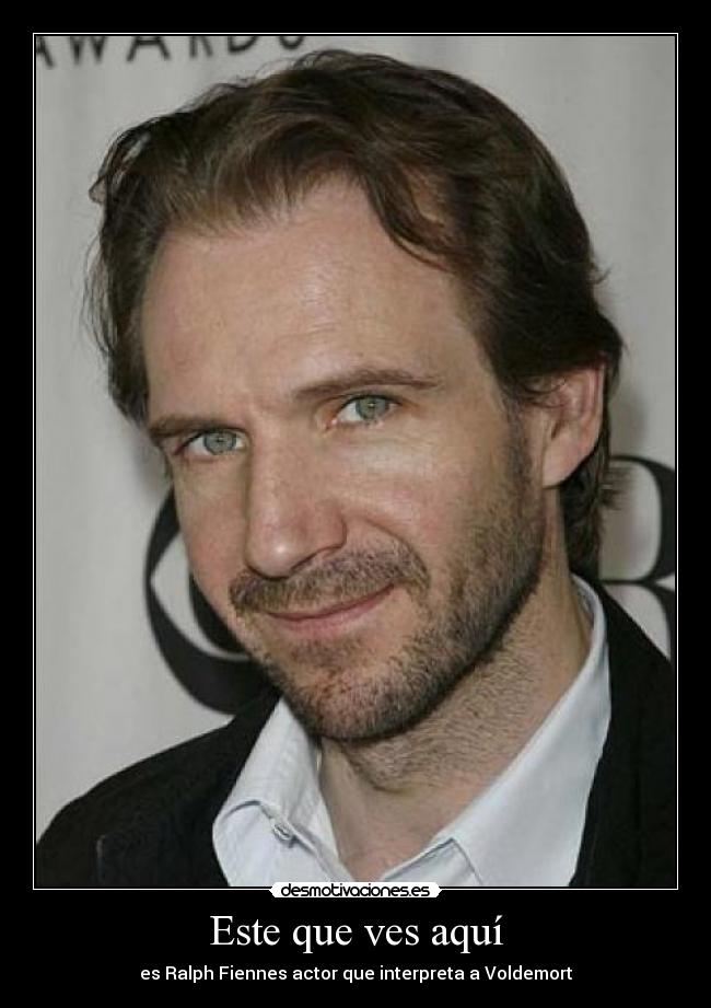 Este que ves aquí - es Ralph Fiennes actor que interpreta a Voldemort