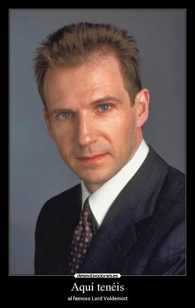 Aquí tenéis - al famoso Lord Voldemort
