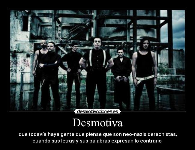 Desmotiva - que todavía haya gente que piense que son neo-nazis derechistas,
cuando sus letras y sus palabras expresan lo contrario
