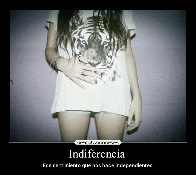 Indiferencia - Ese sentimiento que nos hace independientes.