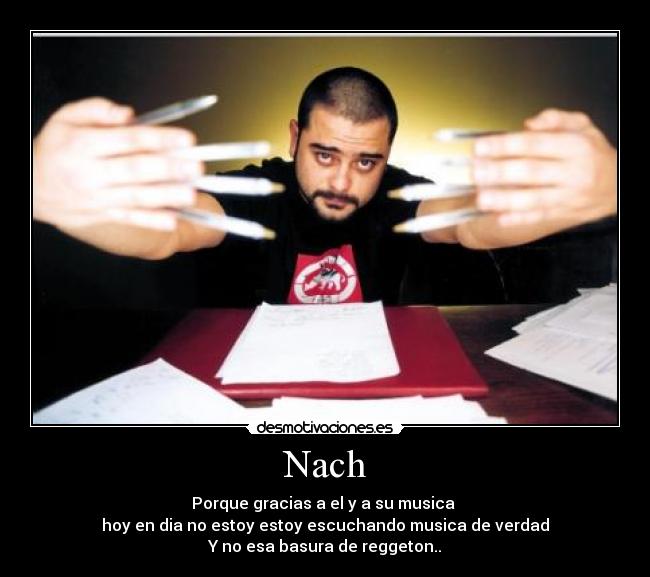 Nach - Porque gracias a el y a su musica 
hoy en dia no estoy estoy escuchando musica de verdad
Y no esa basura de reggeton..