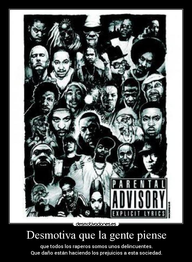 Desmotiva que la gente piense - que todos los raperos somos unos delincuentes.
Que daño están haciendo los prejuicios a esta sociedad.