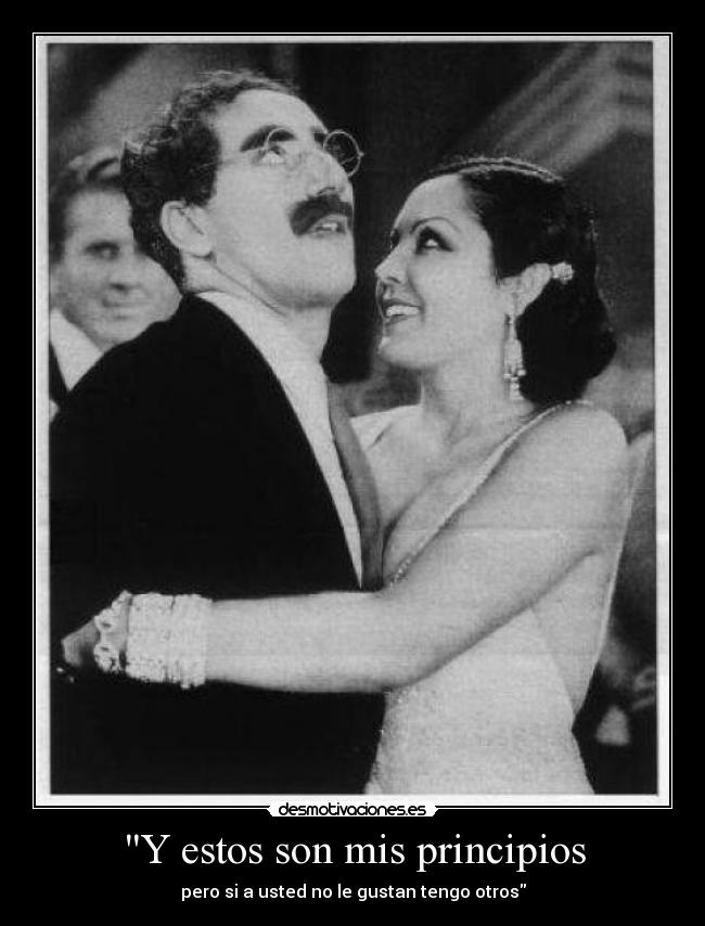 Y estos son mis principios - pero si a usted no le gustan tengo otros