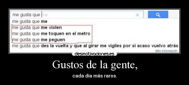 Gustos de la gente, - cada día más raros.