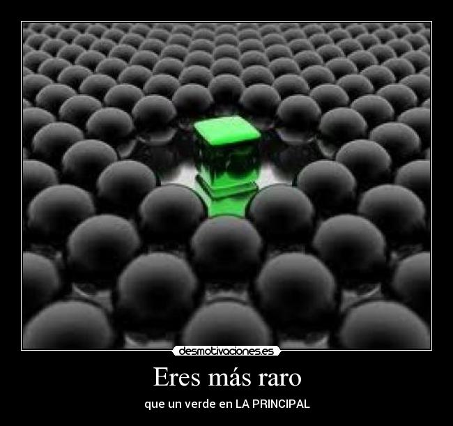 Eres más raro - que un verde en LA PRINCIPAL