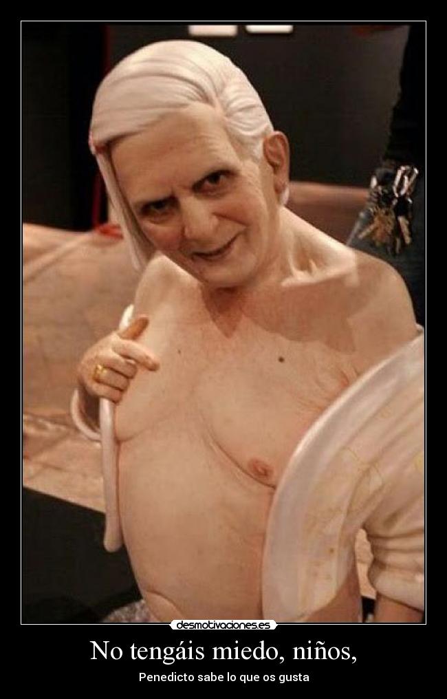 No tengáis miedo, niños, - Penedicto sabe lo que os gusta